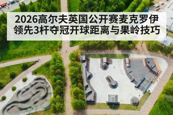 2026高尔夫英国公开赛麦克罗伊领先3杆夺冠开球距离与果岭技巧（jiuyouhui）