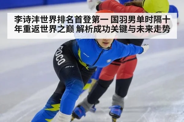 李诗沣世界排名首登第一 国羽男单时隔十年重返世界之巅 解析成功关键与未来走势（jiuyouhui）