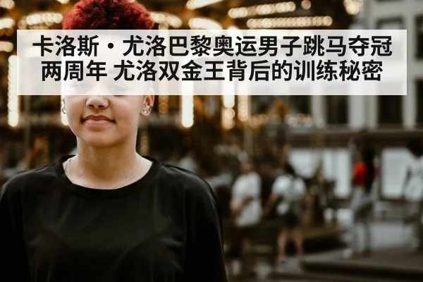 卡洛斯·尤洛巴黎奥运男子跳马夺冠两周年 尤洛双金王背后的训练秘密