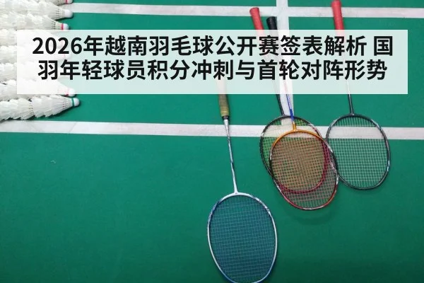 2026年越南羽毛球公开赛签表解析 国羽年轻球员积分冲刺与首轮对阵形势 - j9 game