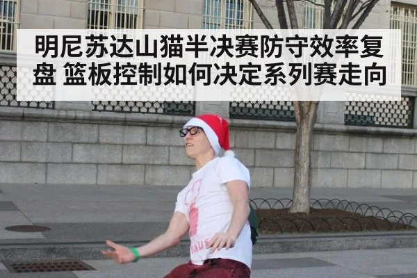 明尼苏达山猫半决赛防守效率复盘 篮板控制如何决定系列赛走向（jiuyouhui）