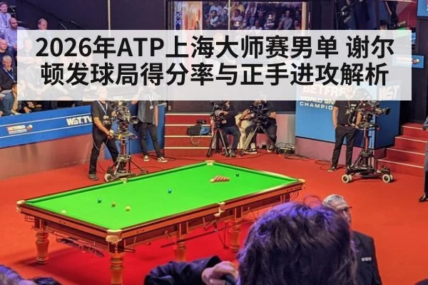 2026年ATP上海大师赛男单 谢尔顿发球局得分率与正手进攻解析（jiuyouhui）