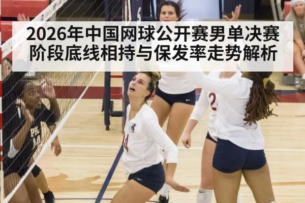 2026年中国网球公开赛男单决赛阶段底线相持与保发率走势解析