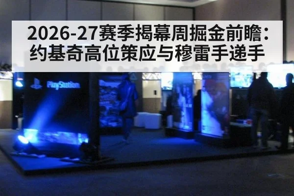 2026-27赛季揭幕周掘金前瞻：约基奇高位策应与穆雷手递手（jiuyouhui）